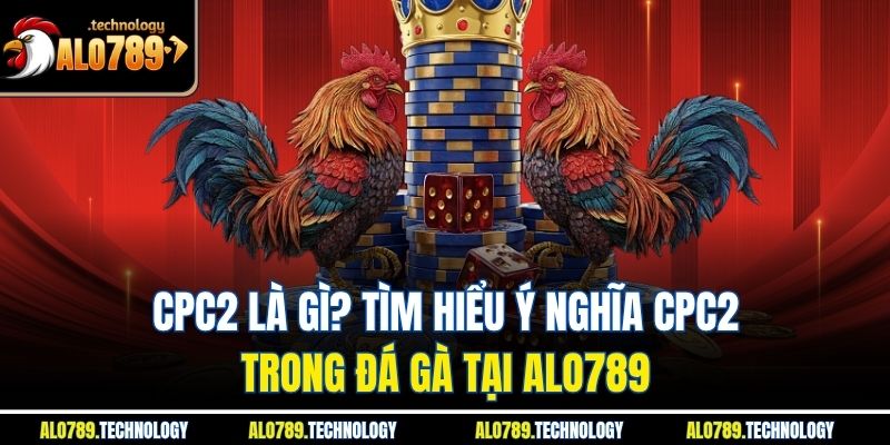 CPC2 Là Gì? Tìm Hiểu Ý Nghĩa CPC2 Trong Đá Gà Tại Alo789 1 CPC2 Là Gì? Tìm Hiểu Ý Nghĩa CPC2 Trong Đá Gà Tại Alo789