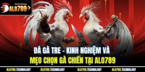 Đá Gà Tre - Kinh Nghiệm Và Mẹo Chọn Gà Chiến Tại Alo789