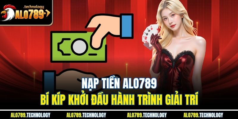 Nạp Tiền Alo789 – Bí Kíp Khởi Đầu Hành Trình Giải Trí