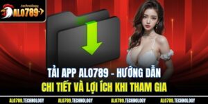 Tải App Alo789 - Hướng Dẫn Chi Tiết Và Lợi Ích Khi Tham Gia